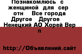 Познакомлюсь  с   женщиной  для  сер  отн. - Все города Другое » Другое   . Ненецкий АО,Хорей-Вер п.